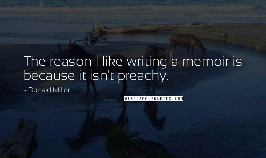 Donald Miller Quotes: The reason I like writing a memoir is because it isn't preachy.