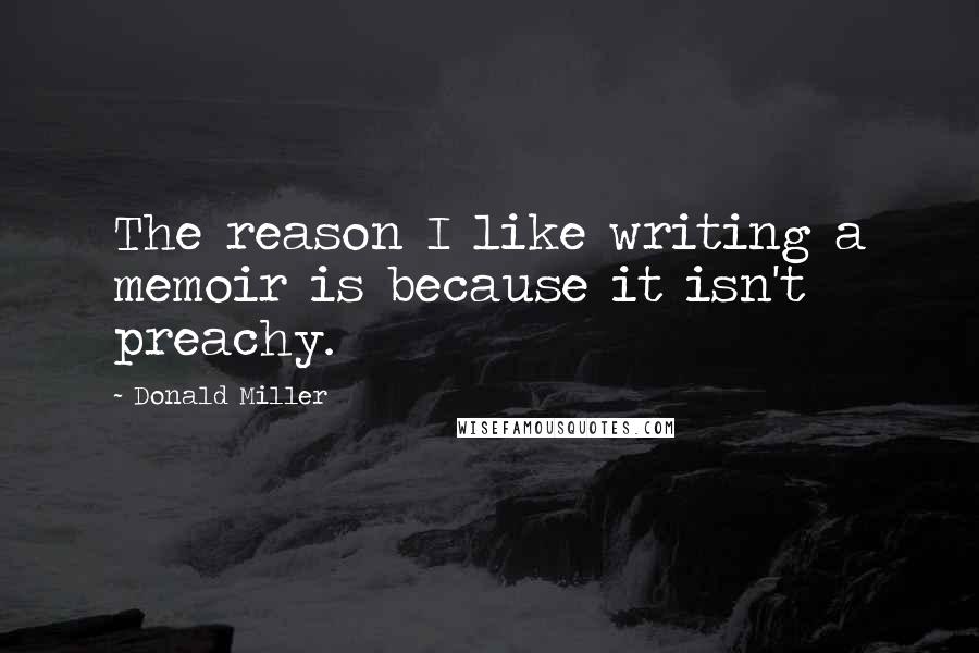 Donald Miller Quotes: The reason I like writing a memoir is because it isn't preachy.