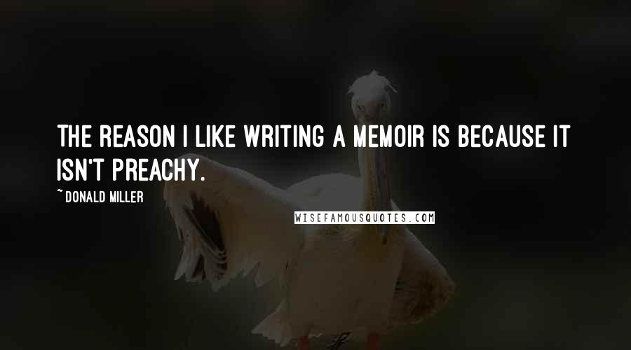 Donald Miller Quotes: The reason I like writing a memoir is because it isn't preachy.
