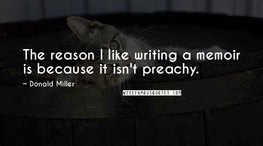 Donald Miller Quotes: The reason I like writing a memoir is because it isn't preachy.
