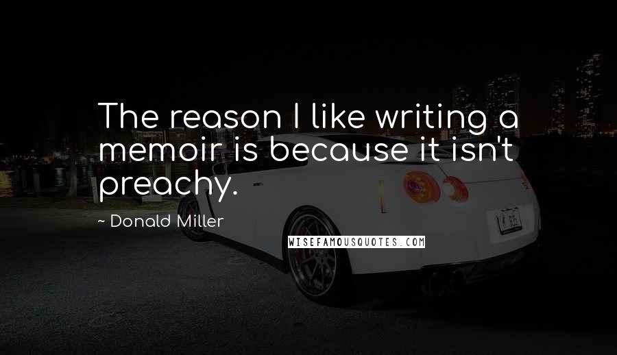 Donald Miller Quotes: The reason I like writing a memoir is because it isn't preachy.