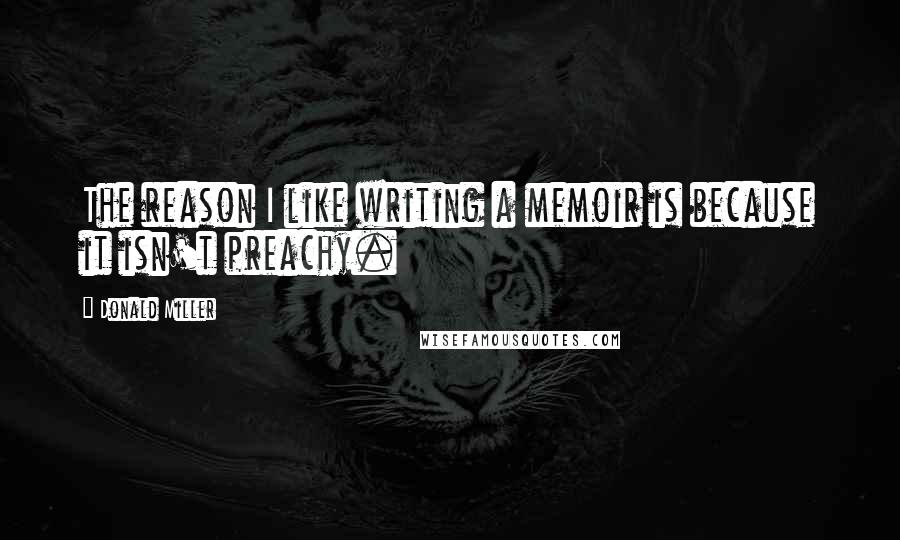 Donald Miller Quotes: The reason I like writing a memoir is because it isn't preachy.