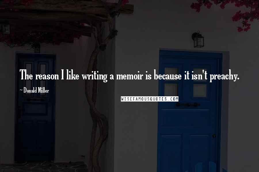 Donald Miller Quotes: The reason I like writing a memoir is because it isn't preachy.
