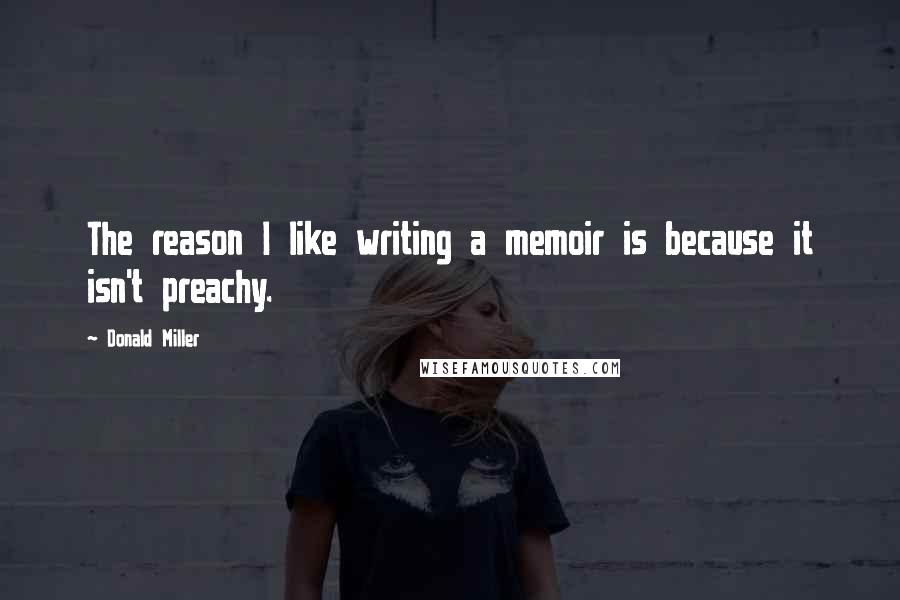 Donald Miller Quotes: The reason I like writing a memoir is because it isn't preachy.