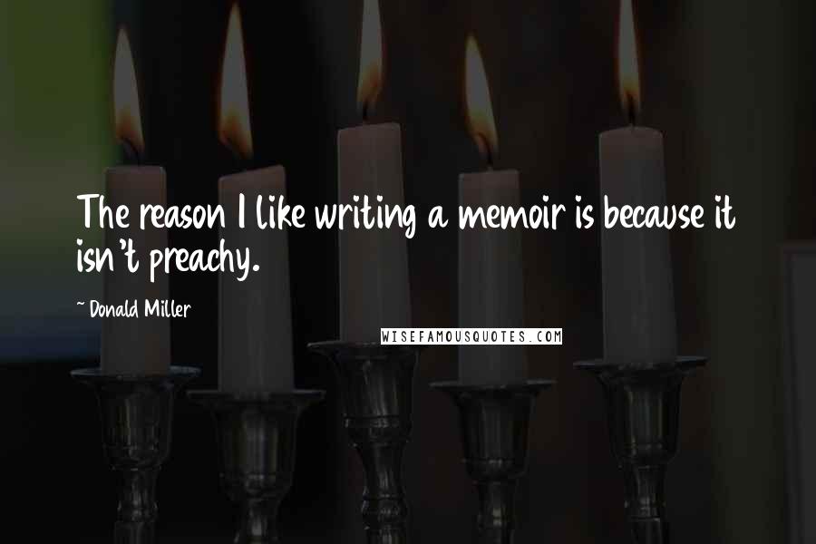 Donald Miller Quotes: The reason I like writing a memoir is because it isn't preachy.