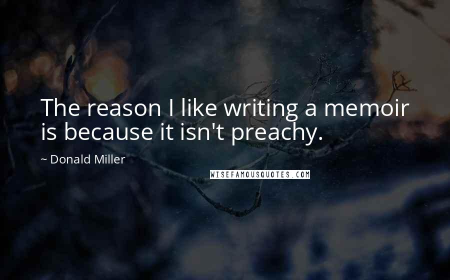 Donald Miller Quotes: The reason I like writing a memoir is because it isn't preachy.