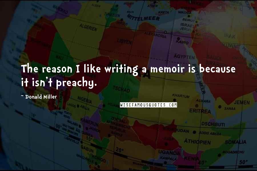 Donald Miller Quotes: The reason I like writing a memoir is because it isn't preachy.