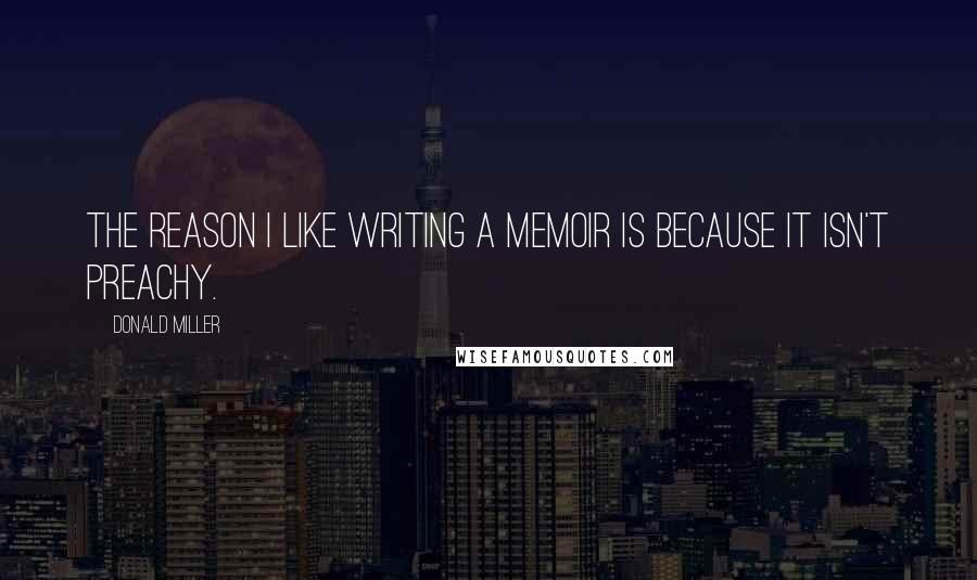 Donald Miller Quotes: The reason I like writing a memoir is because it isn't preachy.