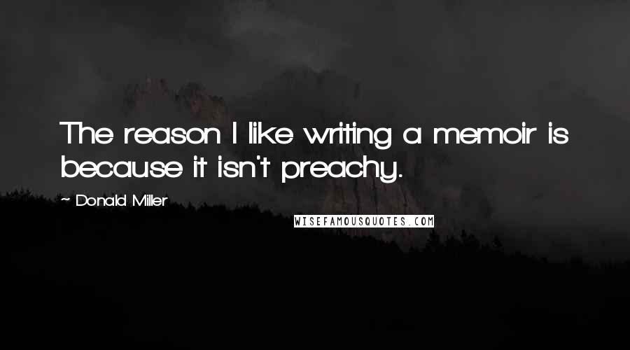 Donald Miller Quotes: The reason I like writing a memoir is because it isn't preachy.