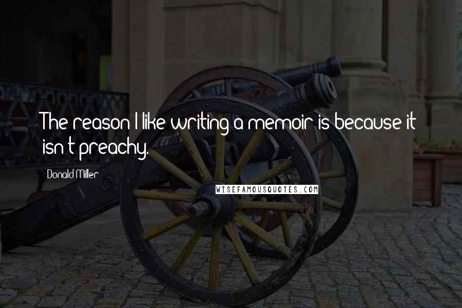 Donald Miller Quotes: The reason I like writing a memoir is because it isn't preachy.