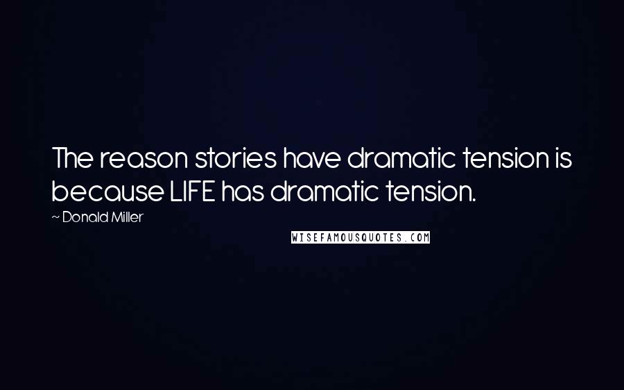 Donald Miller Quotes: The reason stories have dramatic tension is because LIFE has dramatic tension.
