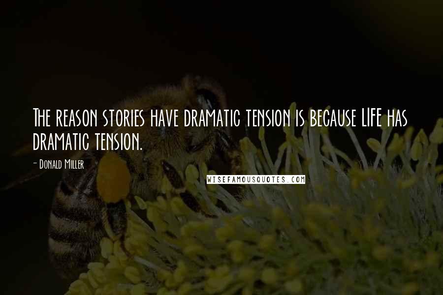 Donald Miller Quotes: The reason stories have dramatic tension is because LIFE has dramatic tension.
