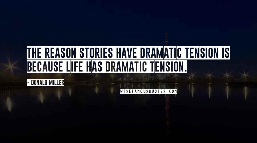 Donald Miller Quotes: The reason stories have dramatic tension is because LIFE has dramatic tension.