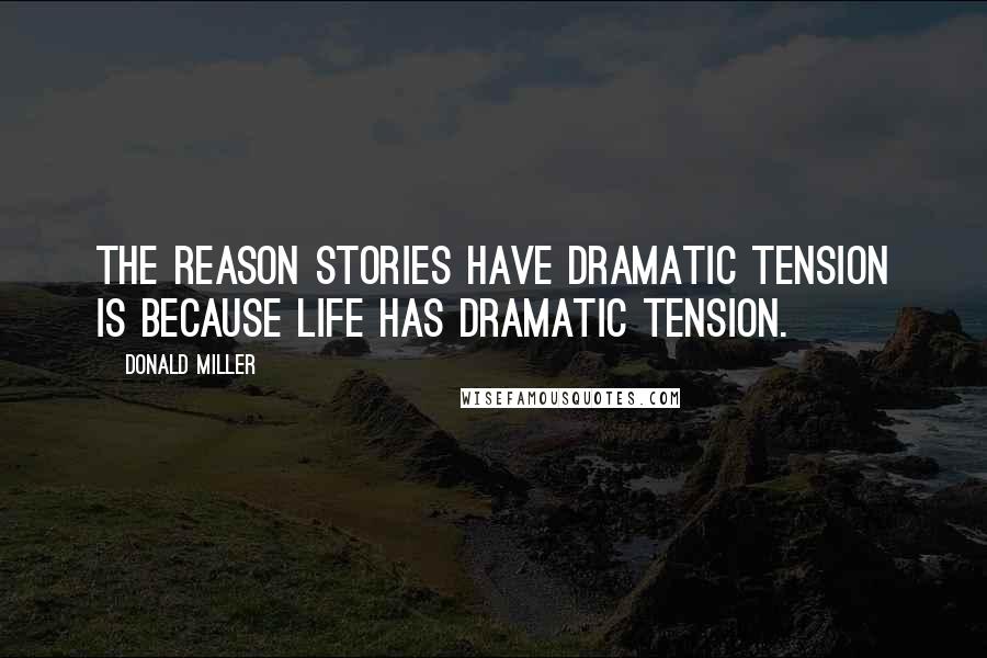 Donald Miller Quotes: The reason stories have dramatic tension is because LIFE has dramatic tension.