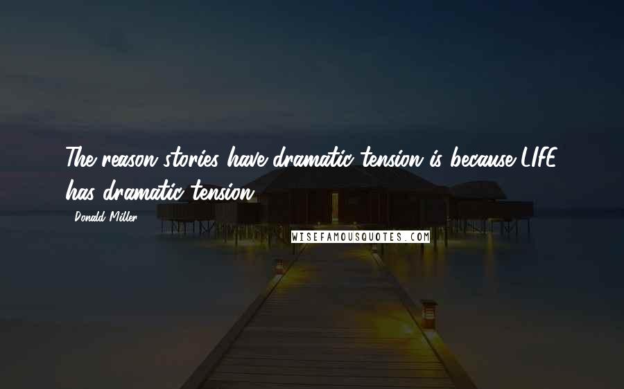 Donald Miller Quotes: The reason stories have dramatic tension is because LIFE has dramatic tension.