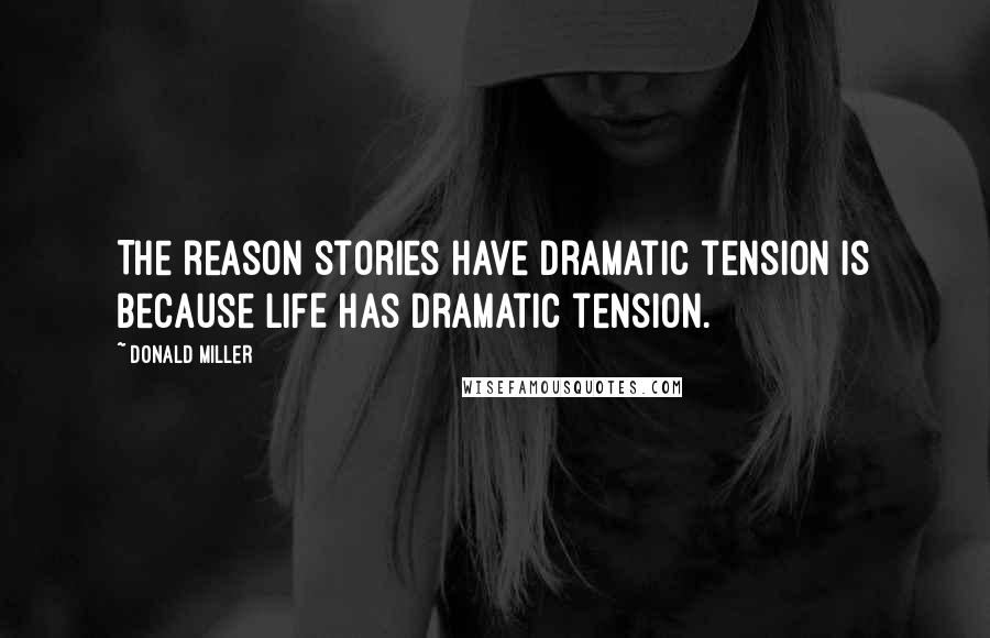 Donald Miller Quotes: The reason stories have dramatic tension is because LIFE has dramatic tension.