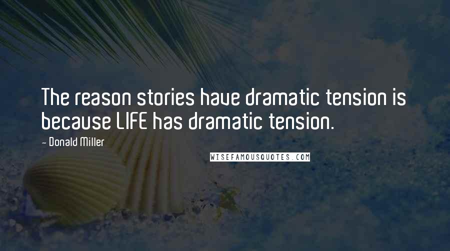 Donald Miller Quotes: The reason stories have dramatic tension is because LIFE has dramatic tension.