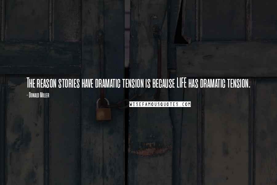 Donald Miller Quotes: The reason stories have dramatic tension is because LIFE has dramatic tension.
