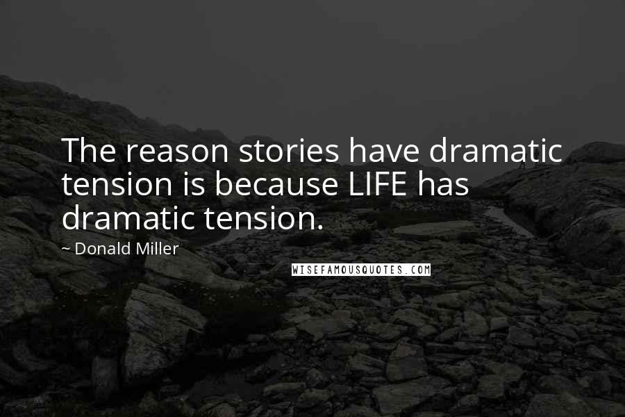 Donald Miller Quotes: The reason stories have dramatic tension is because LIFE has dramatic tension.