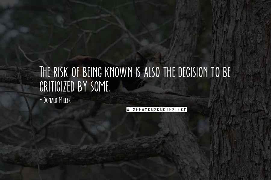 Donald Miller Quotes: The risk of being known is also the decision to be criticized by some.