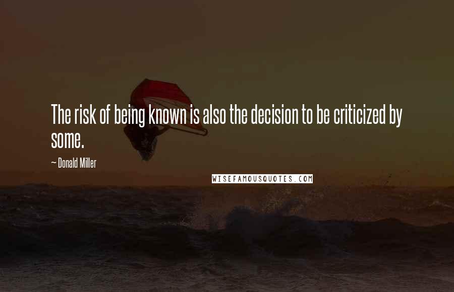 Donald Miller Quotes: The risk of being known is also the decision to be criticized by some.