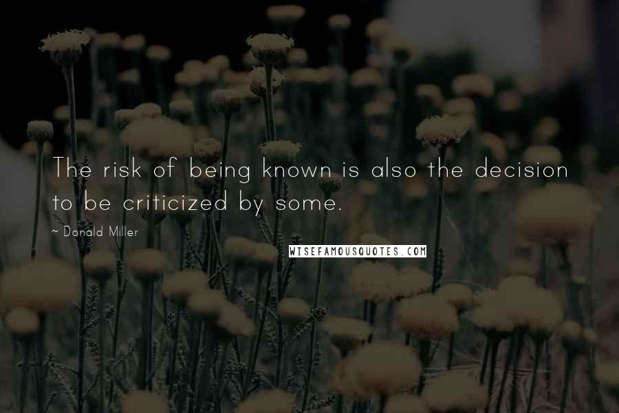 Donald Miller Quotes: The risk of being known is also the decision to be criticized by some.