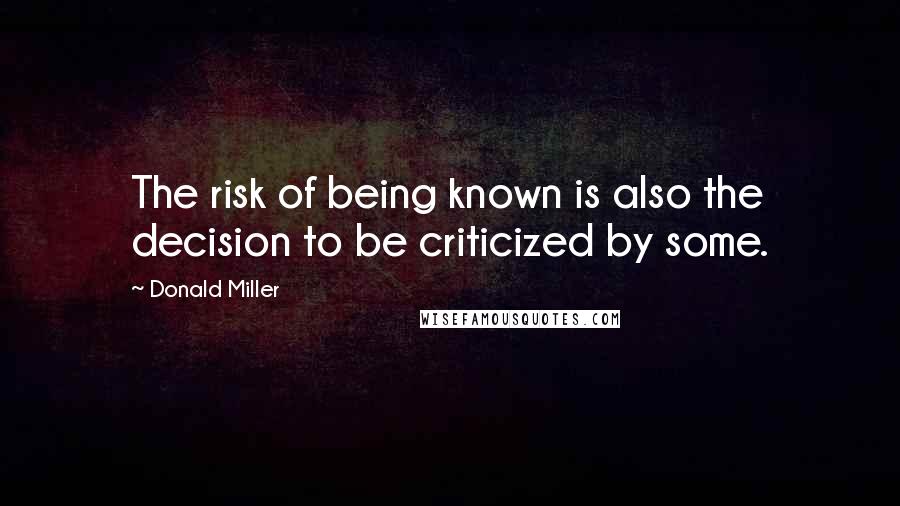 Donald Miller Quotes: The risk of being known is also the decision to be criticized by some.