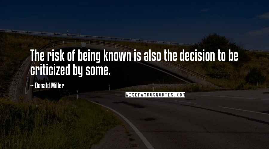 Donald Miller Quotes: The risk of being known is also the decision to be criticized by some.