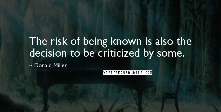 Donald Miller Quotes: The risk of being known is also the decision to be criticized by some.