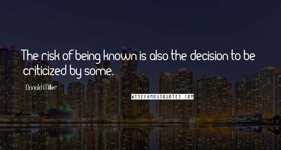 Donald Miller Quotes: The risk of being known is also the decision to be criticized by some.