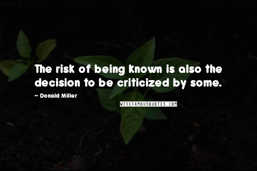 Donald Miller Quotes: The risk of being known is also the decision to be criticized by some.