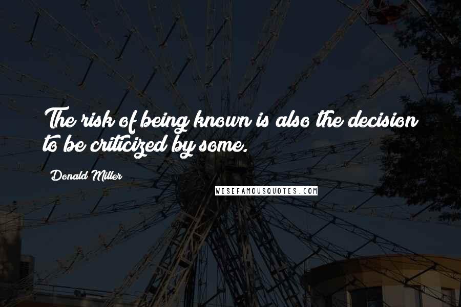 Donald Miller Quotes: The risk of being known is also the decision to be criticized by some.