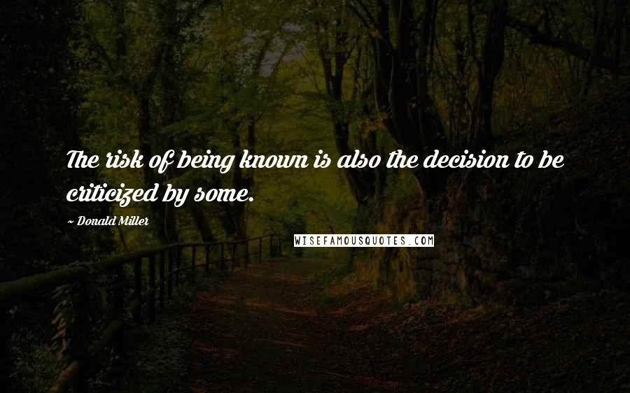 Donald Miller Quotes: The risk of being known is also the decision to be criticized by some.