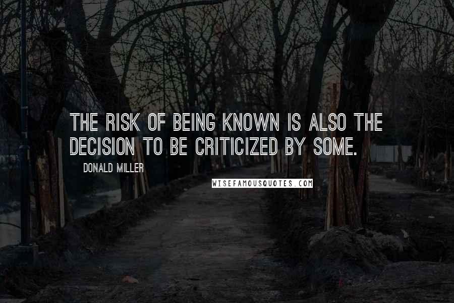 Donald Miller Quotes: The risk of being known is also the decision to be criticized by some.