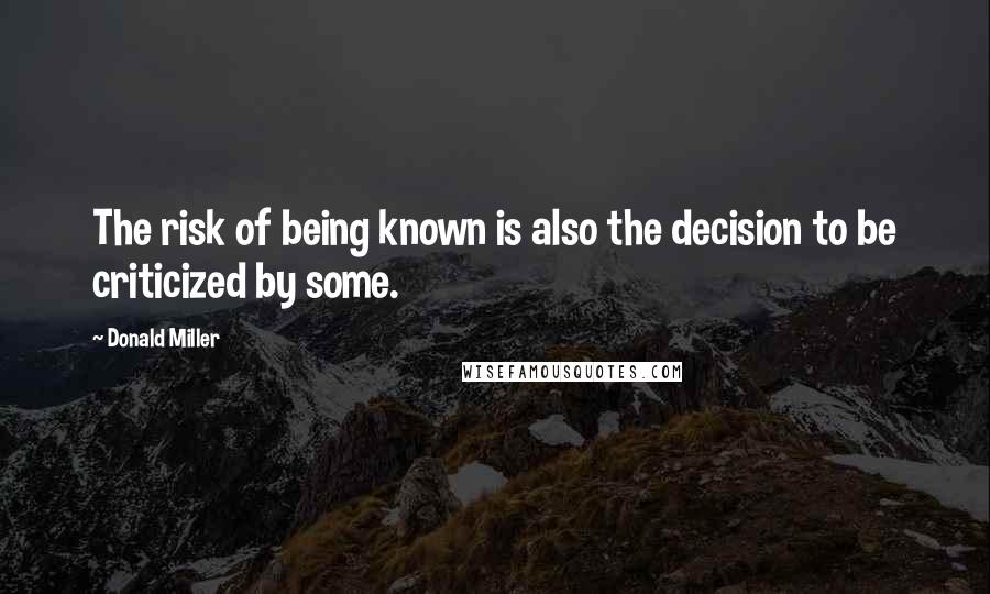 Donald Miller Quotes: The risk of being known is also the decision to be criticized by some.