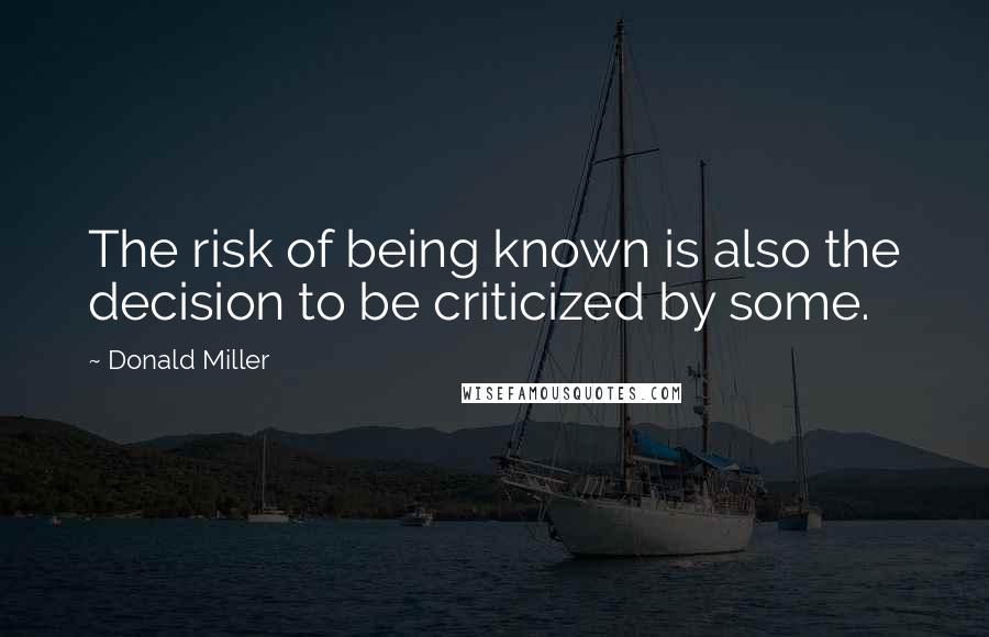 Donald Miller Quotes: The risk of being known is also the decision to be criticized by some.