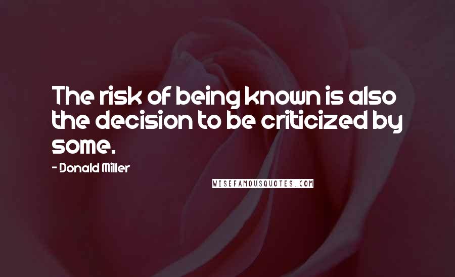 Donald Miller Quotes: The risk of being known is also the decision to be criticized by some.