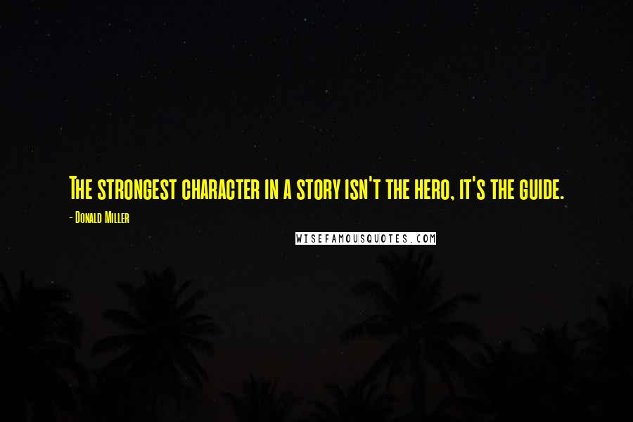 Donald Miller Quotes: The strongest character in a story isn't the hero, it's the guide.