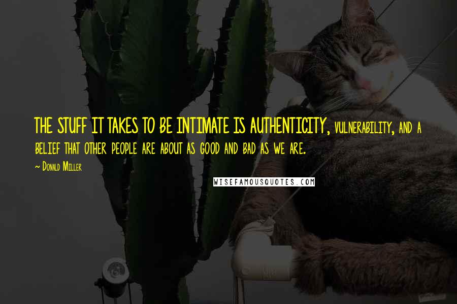 Donald Miller Quotes: THE STUFF IT TAKES TO BE INTIMATE IS AUTHENTICITY, vulnerability, and a belief that other people are about as good and bad as we are.