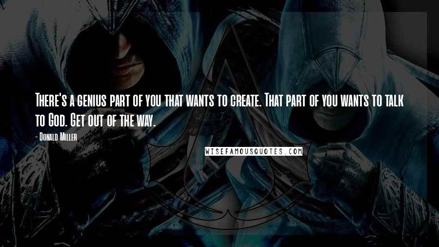 Donald Miller Quotes: There's a genius part of you that wants to create. That part of you wants to talk to God. Get out of the way.