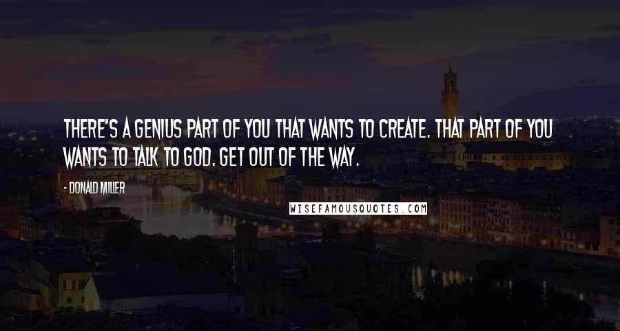 Donald Miller Quotes: There's a genius part of you that wants to create. That part of you wants to talk to God. Get out of the way.