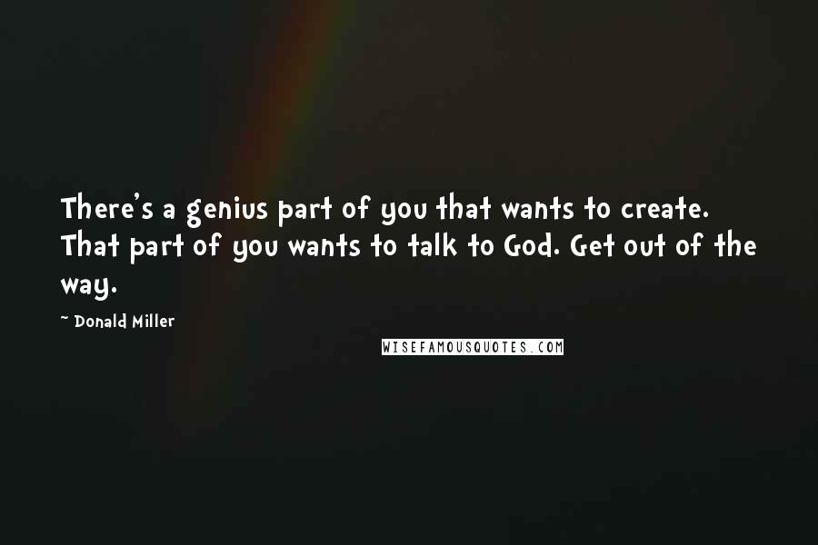 Donald Miller Quotes: There's a genius part of you that wants to create. That part of you wants to talk to God. Get out of the way.