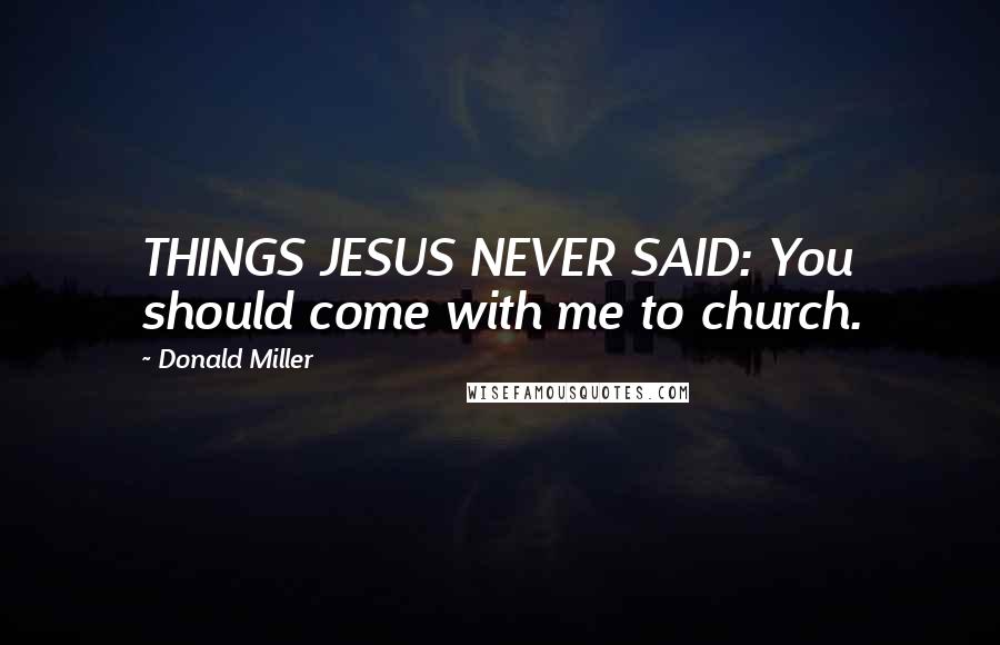 Donald Miller Quotes: THINGS JESUS NEVER SAID: You should come with me to church.