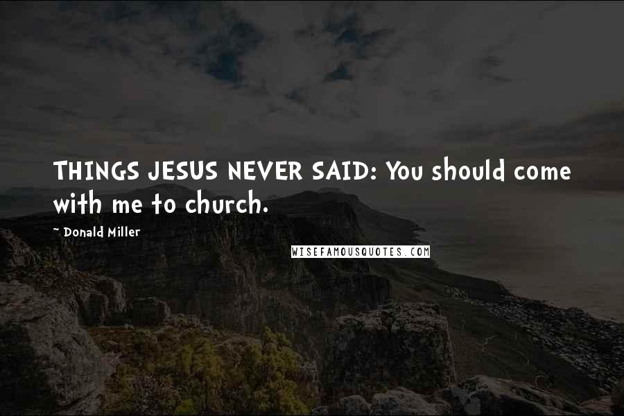 Donald Miller Quotes: THINGS JESUS NEVER SAID: You should come with me to church.