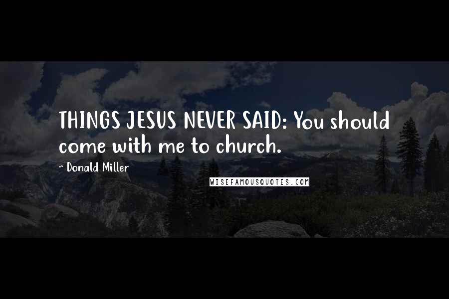 Donald Miller Quotes: THINGS JESUS NEVER SAID: You should come with me to church.