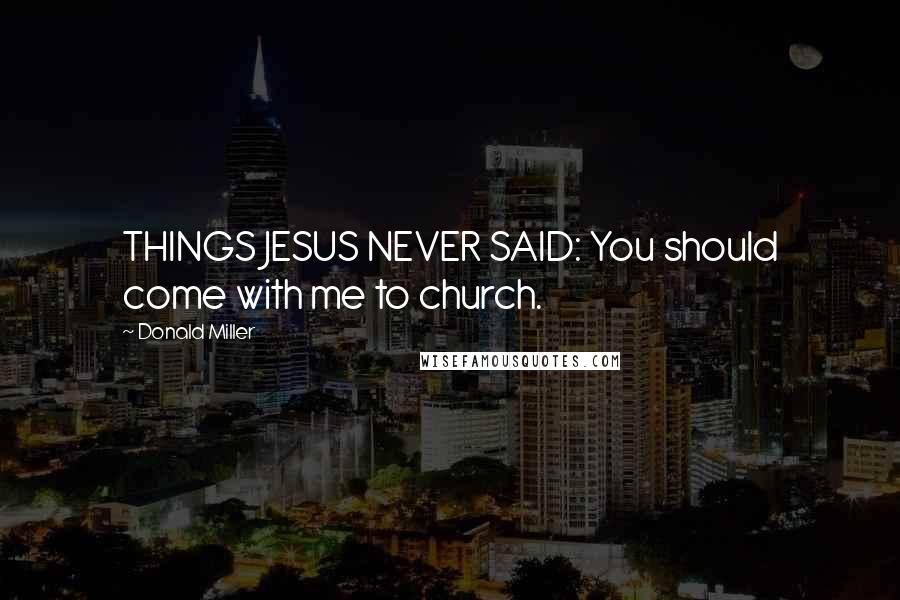 Donald Miller Quotes: THINGS JESUS NEVER SAID: You should come with me to church.