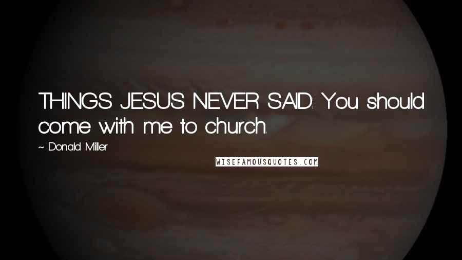 Donald Miller Quotes: THINGS JESUS NEVER SAID: You should come with me to church.