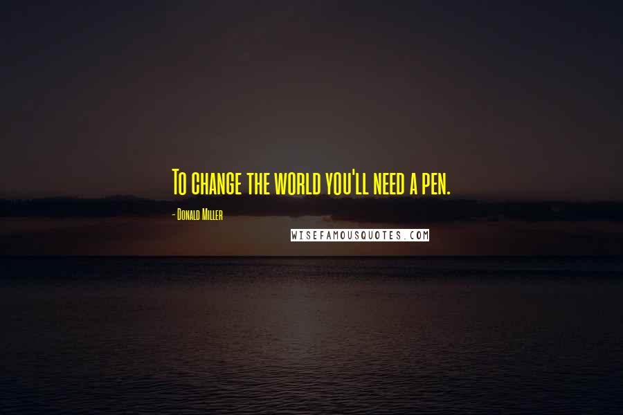 Donald Miller Quotes: To change the world you'll need a pen.