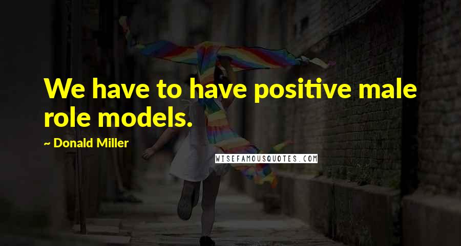 Donald Miller Quotes: We have to have positive male role models.