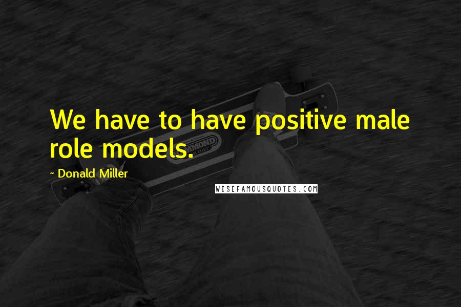 Donald Miller Quotes: We have to have positive male role models.